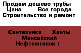 Продам дешево трубы › Цена ­ 20 - Все города Строительство и ремонт » Сантехника   . Ханты-Мансийский,Нефтеюганск г.